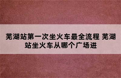 芜湖站第一次坐火车最全流程 芜湖站坐火车从哪个广场进